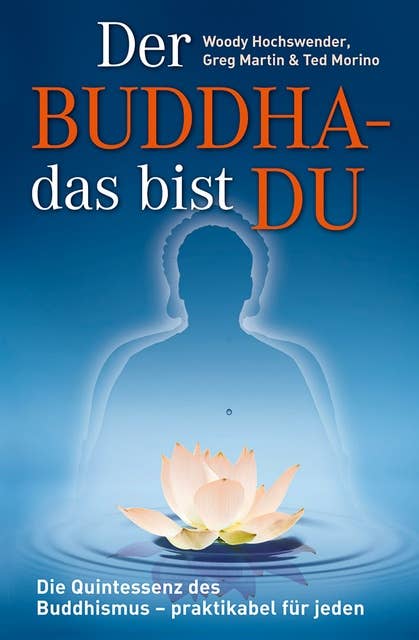 Der Buddha - das bist DU: Die Quintessenz des Buddhismus - praktikabel für jeden!