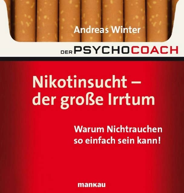 Der Psychocoach 1: Nikotinsucht - der große Irrtum: Warum Nichtrauchen so einfach sein kann!