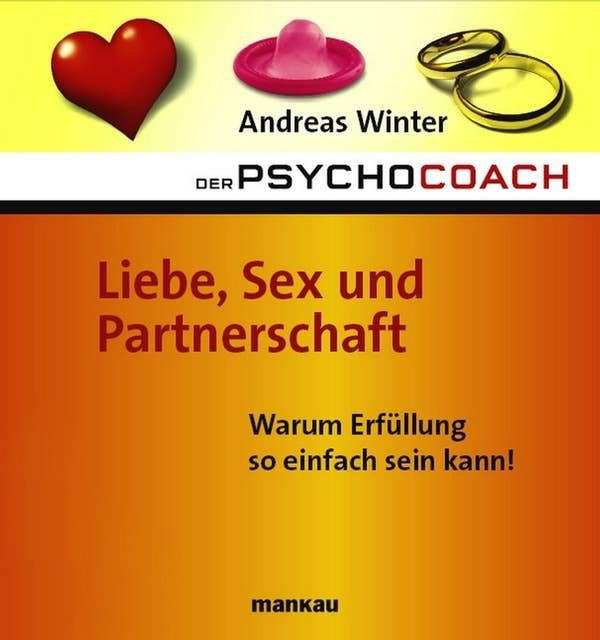 Der Psychocoach 4: Liebe, Sex und Partnerschaft: Warum Erfüllung so einfach sein kann!
