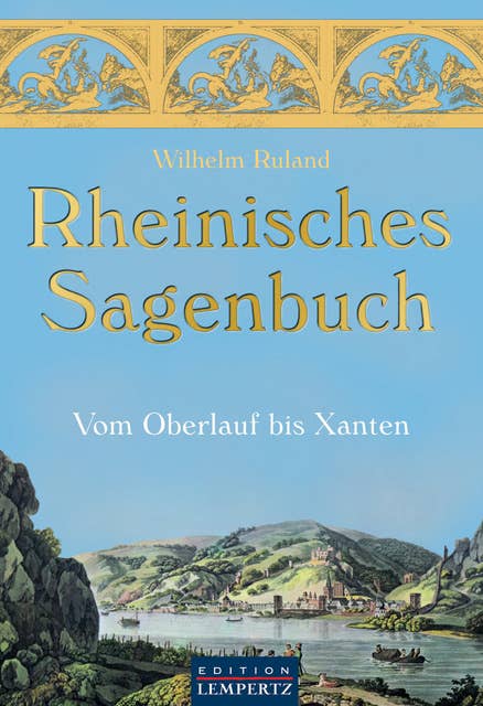 Rheinisches Sagenbuch: Vom Oberlauf bis Xanten