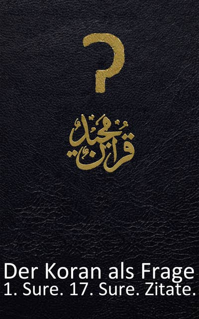 Der Koran als Frage: 1. Sure. Gebote. 17. Sure. Zitate.