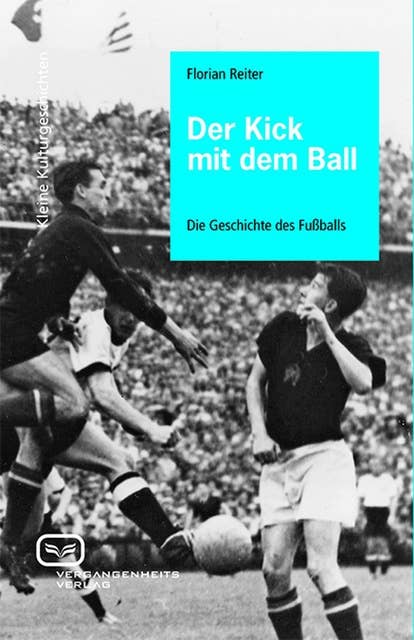 Der Kick mit dem Ball: Eine Geschichte des Fußballs