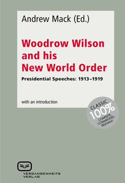 Woodrow Wilson and His New World Order: Presidential Speeches: 1913-1919