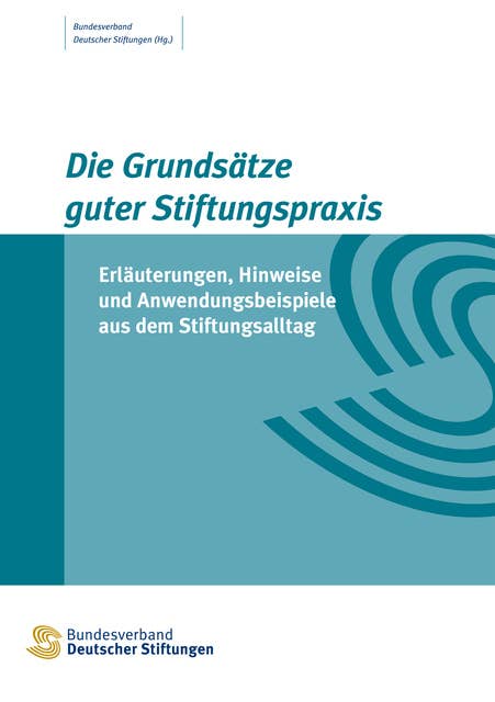 Die Grundsätze guter Stiftungspraxis: Erläuterungen, Hinweise und Anwendungsbeispiele aus dem Stiftungsalltag