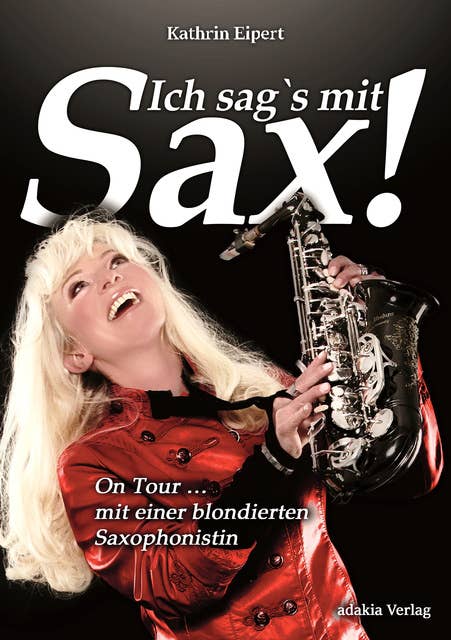 Ich sag's mit Sax!: On Tour mit einer blondierten Saxophonistin
