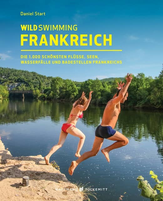 Wild Swimming Frankreich: Entdecke die 1.000 schönsten Flüsse, Seen, Wasserfälle und Badestellen Frankreichs