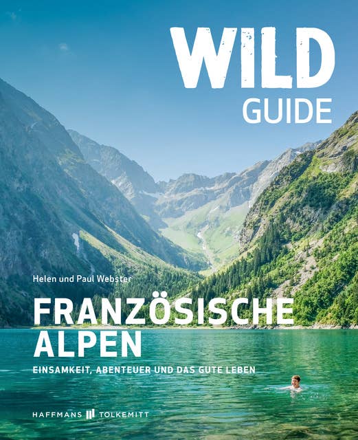Wild Guide Französische Alpen: Einsamkeit, Abenteuer und das gute Leben