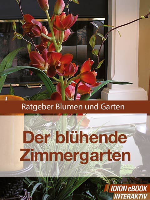 Der blühende Zimmergarten: Ratgeber Blumen und Garten