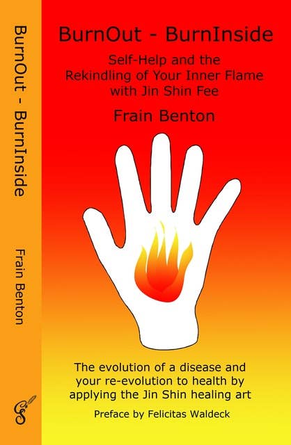 BurnOut - BurnInside. Rekindle Your Inner Flame With the Jin Shin Healing Art: The evolution of a disease and your re-evolution to health by applying Jin Shin Fee