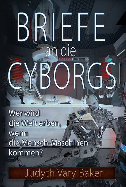 Briefe an die Cyborgs: Wer wird die Welt erben, wenn die Mensch-Maschinen kommen?