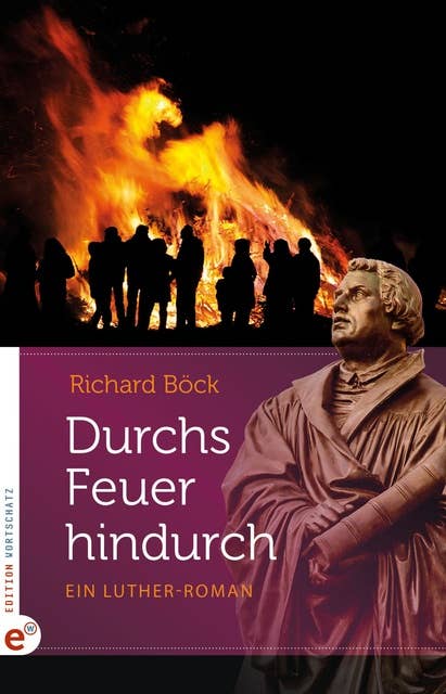 Durchs Feuer hindurch: Ein Luther-Roman