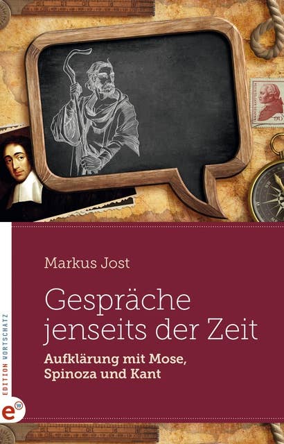 Gespräche jenseits der Zeit: Aufklärung mit Mose, Spinoza und Kant