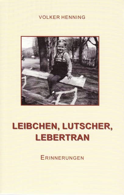 Leibchen, Lutscher, Lebertran: Erinnerungen
