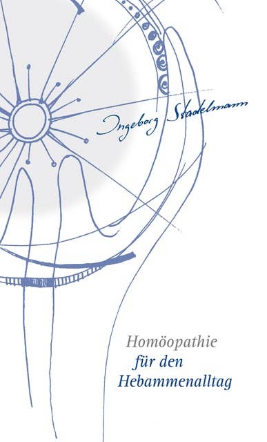 Homöopathie für den Hebammenalltag: Das Kompendium für jede homöopathisch arbeitende Hebamme!