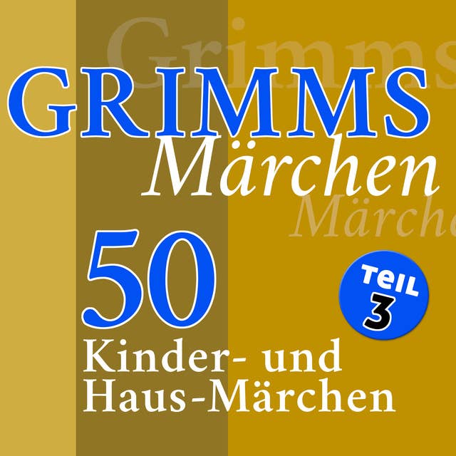 Grimms Märchen - Teil 3: 50 Kinder- und Haus-Märchen der Gebrüder Grimm (Teil 3 der 4-teiligen Gesamtausgabe)