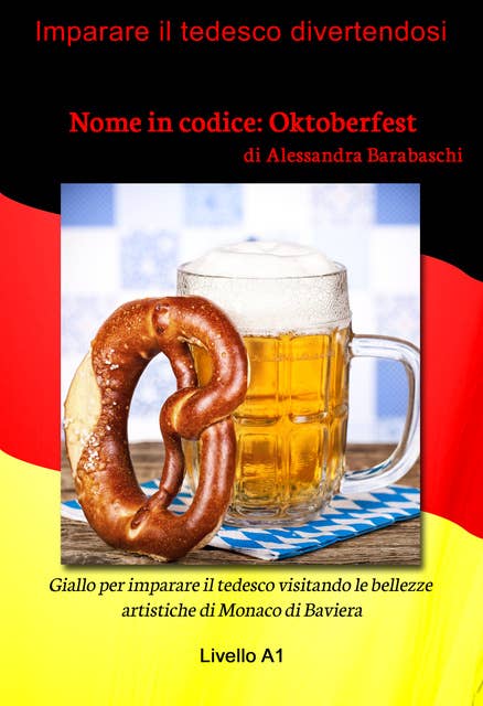 Nome in codice: Oktoberfest - Livello A1 (edizione tedesca): Giallo per imparare il tedesco visitando le bellezze artistiche di Monaco di Baviera