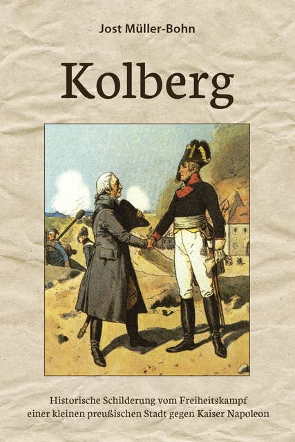 Kolberg: Historische Schilderung vom Freiheitskampf einer kleinen preußischen Stadt gegen Kaiser Napoleon
