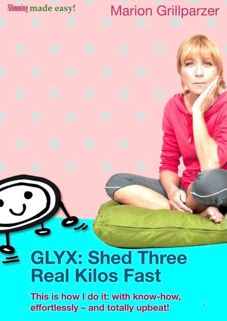 GLYX: Shed three real kilos fast: This is how I do it: with know-how, effortlessly - and totally upbeat!