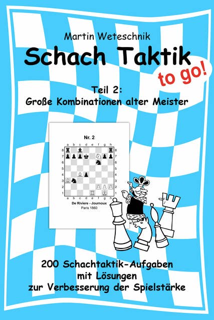 Schachtaktik to go Teil 2: Große Kombinationen alter Meister: 200 Schachtaktik-Aufgaben mit Lösungen zur Verbesserung der Spielstärke