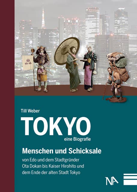 Tokyo - eine Biografie: Menschen und Schicksale von Edo und dem Stadtgründer Ota Dokan bis Kaiser Hirohito und dem Ende der alten Stadt Tokyo