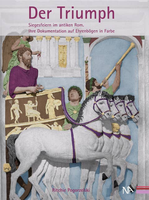 Der Triumph: Siegesfeiern im antiken Rom. Ihre Dokumentation auf Ehrenbögen in Farbe