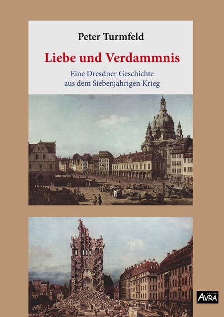 Liebe und Verdammnis: Eine Dresdner Geschichte aus dem Siebenjährigen Krieg (Edition AVRA)