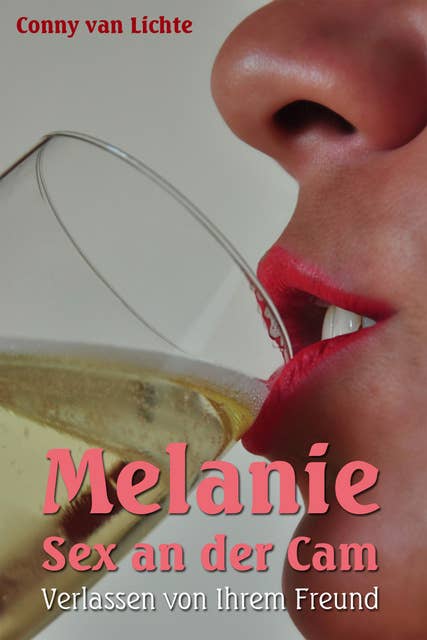 Melanie - Sex an der Cam - Verlassen von ihrem Freund: Eine erotische Geschichte von Conny van Lichte