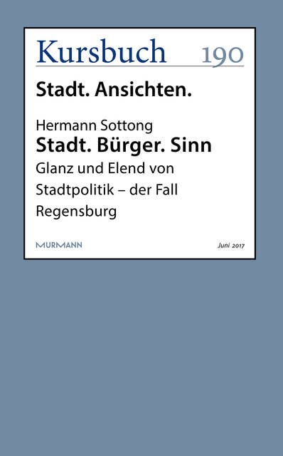 Stadt. Bürger. Sinn: Glanz und Elend von Stadtpolitik - der Fall Regensburg