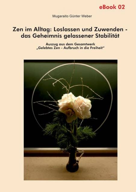 Zen im Alltag: Loslassen und Zuwenden – das Geheimnis gelassener Stabilität (eBook): Auszug aus dem Gesamtwerk "Gelebtes Zen - Aufbruch in die Freiheit"