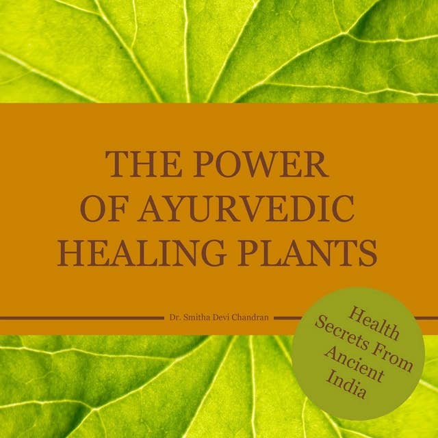 The power of Ayurvedic healing plants: Health Secrets From Ancient India