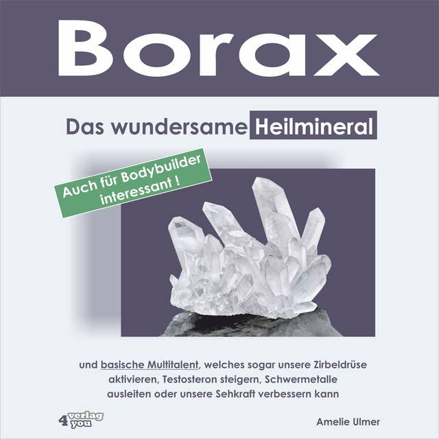 Borax: Das wundersame Heilmineral und basische Multitalent, welches sogar unsere Zirbeldrüse aktivieren, Testosteron steigern, Schwermetalle ausleiten oder unsere Sehkraft verbessern kann