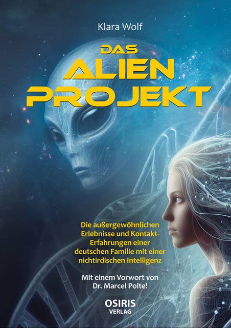 Das Alien-Projekt: Die außergewöhnlichen Erlebnisse und Kontakt-Erfahrungen einer deutschen Familie mit einer nichtirdischen Intelligenz