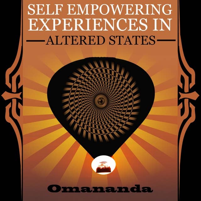 Self Empowering Experiences in Altered States: This true story is a wild trip through non-ordinary states of consciousness.