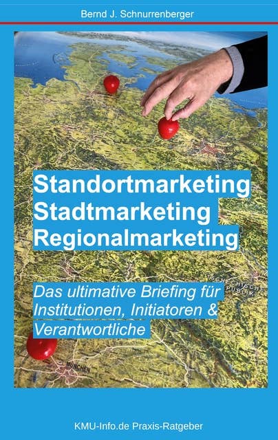 Standortmarketing - Stadtmarketing - Regionalmarketing: Das ultimative Briefing für Institutionen, Initiatoren & Verantwortliche