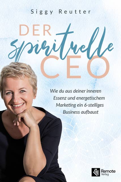 Der spirituelle CEO: Wie du aus deiner inneren Essenz und energetischem Marketing ein 6-stelliges Business aufbaust