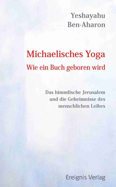 Michaelisches Yoga. Wie ein Buch geboren wird: Das himmlische Jerusalem und die Mysterien des menschlichen Leibes