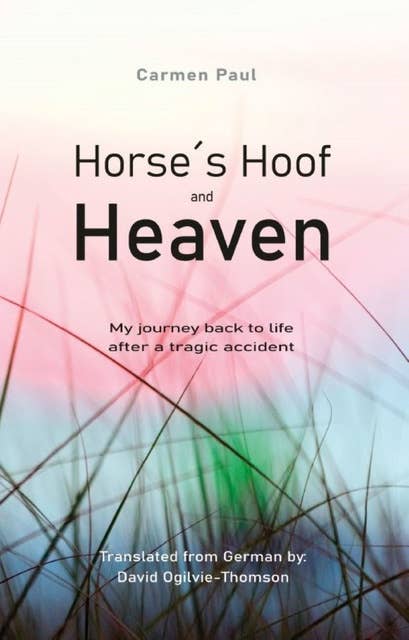 Horse´s Hoof and Heaven: My Journey Back to Life after a Tragic Accident