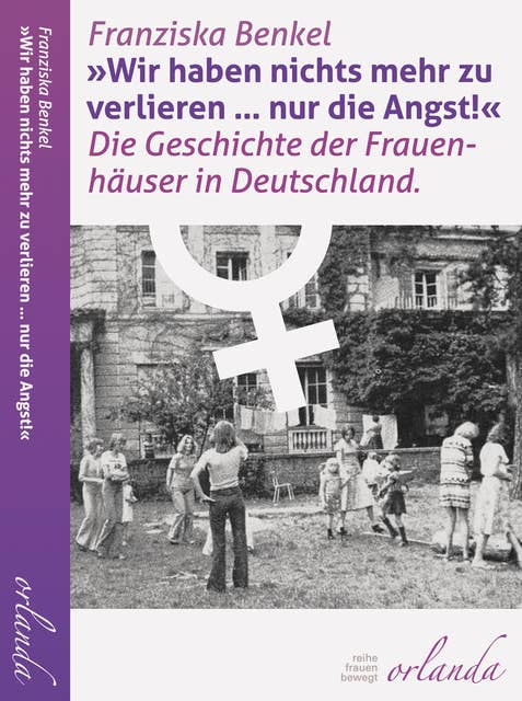 "Wir haben nichts mehr zu verlieren ... nur die Angst!": Die Geschichte der Frauenhäuser in Deutschland