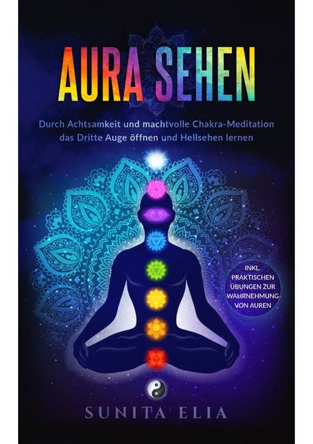 Aura sehen: Durch Achtsamkeit und machtvolle Chakra-Meditation das Dritte Auge öffnen und Hellsehen lernen! inkl. praktischen Übungen zur Wahrnehmung von Auren.