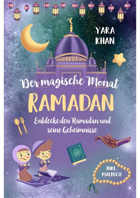 Der magische Monat Ramadan: Entdecke den Ramadan und seine Geheimnisse! Das große Ramadan Buch für Kinder. inkl. Ramadan Malbuch! (Islamische Bücher für Kinder)