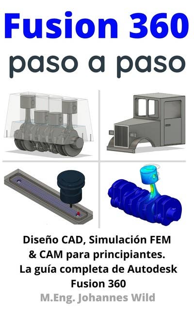 Fusion 360 | paso a paso: La guía práctica para Autodesk Fusion 360! Diseño CAD, simulación FEM y CAM para principiantes
