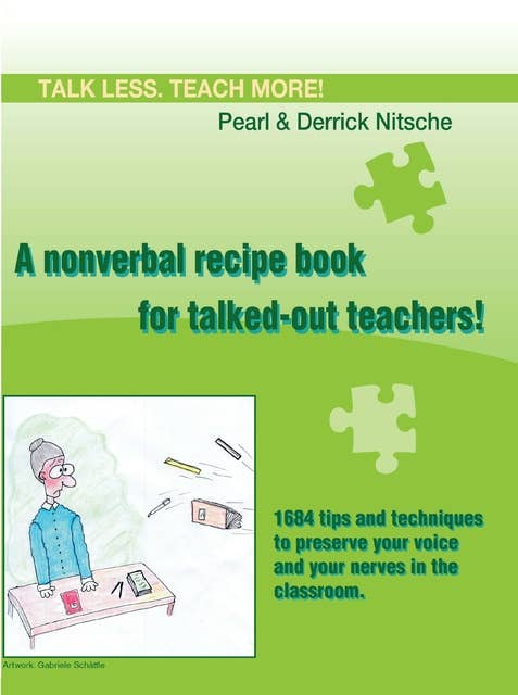 Talk less. Teach more! A nonverbal recipe book for talked-out teachers!: 1684 tips and techniques to preserve your voice and your nerves in the classroom