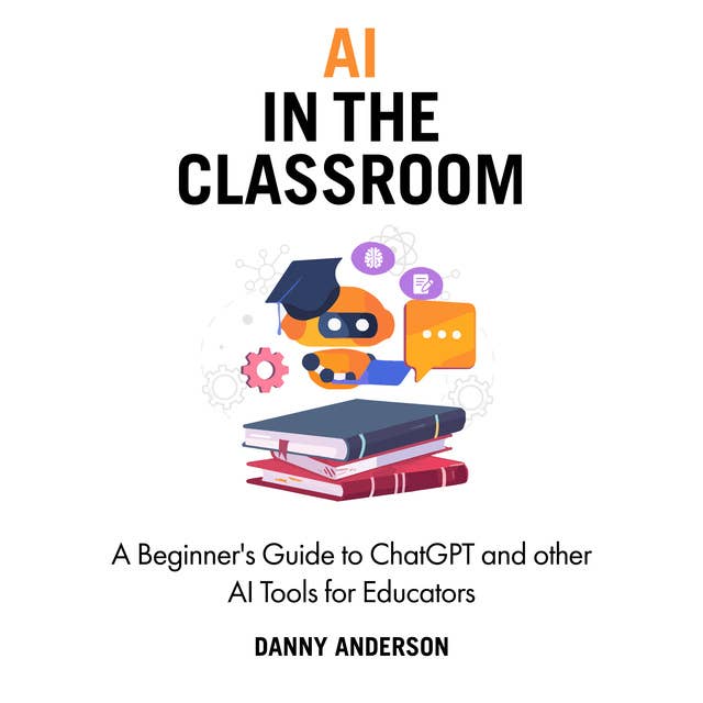 AI in the Classroom: A Beginner's Guide to ChatGPT and other AI Tools for Educators