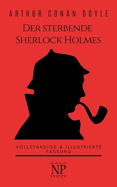 Der sterbende Sherlock Holmes und andere Detektivgeschichten: Vollständige & Illustrierte Fassung