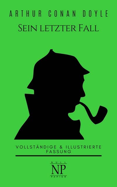 Sherlock Holmes – Sein letzter Fall und andere Geschichten: Vollständige & Illustrierte Fassung