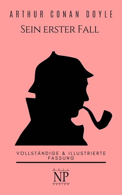 Sherlock Holmes – Sein erster Fall und andere Detektivgeschichten: Vollständige & Illustrierte Fassung