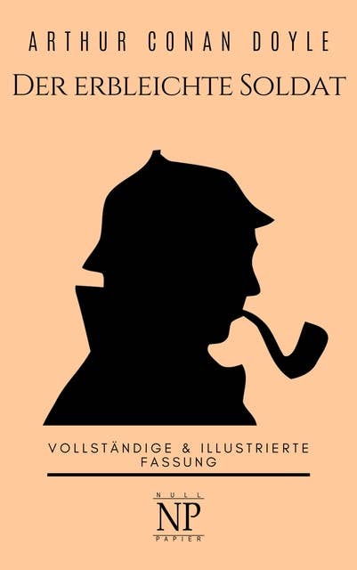 Sherlock Holmes – Der erbleichte Soldat und weitere Detektivgeschichten: Vollständige & Illustrierte Fassung