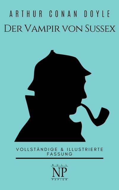 Sherlock Holmes – Der Vampir von Sussex und andere Detektivgeschichten: Vollständige & Illustrierte Fassung