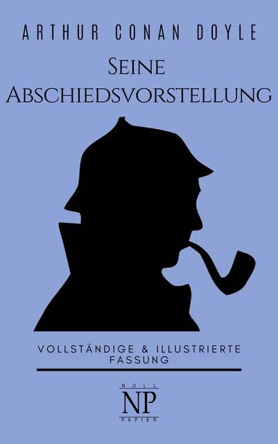 Sherlock Holmes – Seine Abschiedsvorstellung und andere Detektivgeschichten: Vollständige & Illustrierte Fassung