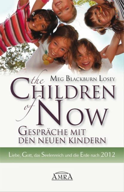 The Children of Now - Gespräche mit den Neuen Kindern: Liebe, Gott, das Seelenreich und die Erde nach 2012